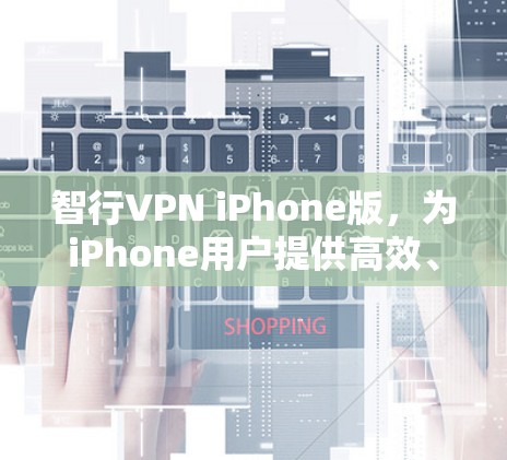 智行VPN iPhone版,为iPhone用户提供高效、安全的网络解决方案 智行VPN iPhone版,为iPhone用户提供高效、安全的网络解决方案