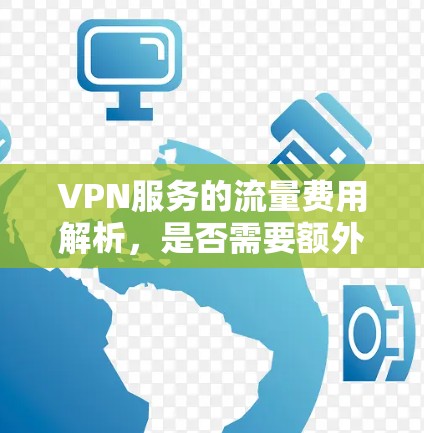 VPN服务的流量费用解析，是否需要额外收费？