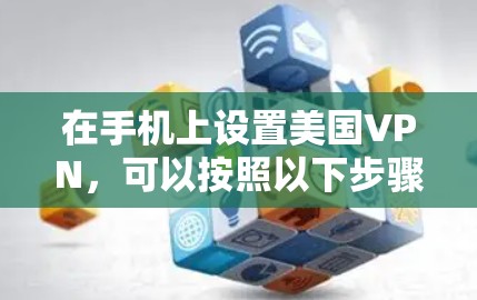 在手机上设置美国VPN,可以按照以下步骤进行 在手机上设置美国VPN,可以按照以下步骤进行
