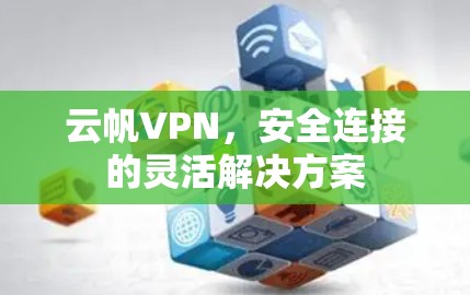 云帆VPN,安全连接的灵活解决方案 云帆VPN,安全连接的灵活解决方案