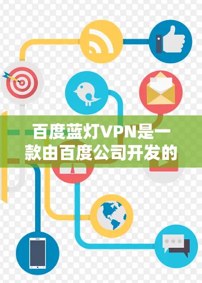百度蓝灯VPN是一款由百度公司开发的VPN工具,旨在为用户提供安全、隐私保护和网络自由访问的服务。它基于蓝灯VPN技术,提供了多平台支持和优化的用户体验。以下是百度蓝灯VPN的详细信息 百度蓝灯VPN是一款由百度公司开发的VPN工具,旨在为用户提供安全、隐私保护和网络自由访问的服务。它基于蓝灯VPN技术,提供了多平台支持和优化的用户体验。以下是百度蓝灯VPN的详细信息