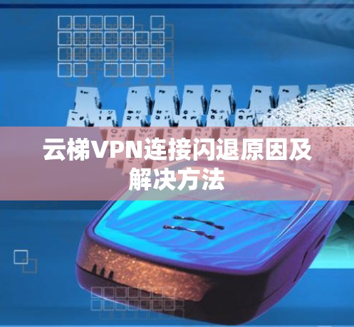 云梯VPN连接闪退原因及解决方法