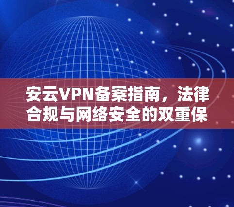 安云VPN备案指南,法律合规与网络安全的双重保障 安云VPN备案指南,法律合规与网络安全的双重保障