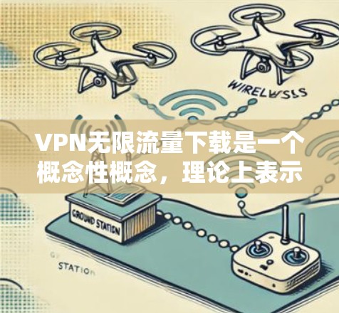 VPN无限流量下载是一个概念性概念,理论上表示通过VPN可以无限制地下载数据。然而,实际中存在多种限制因素,使得这种功能难以实现。以下是对该概念的详细分析 VPN无限流量下载是一个概念性概念,理论上表示通过VPN可以无限制地下载数据。然而,实际中存在多种限制因素,使得这种功能难以实现。以下是对该概念的详细分析