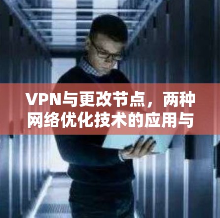 VPN与更改节点,两种网络优化技术的应用与比较 VPN与更改节点,两种网络优化技术的应用与比较