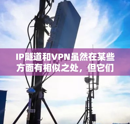 IP隧道和VPN虽然在某些方面有相似之处,但它们的功能和应用场景有明显的不同。以下是对它们的详细区分 IP隧道和VPN虽然在某些方面有相似之处,但它们的功能和应用场景有明显的不同。以下是对它们的详细区分