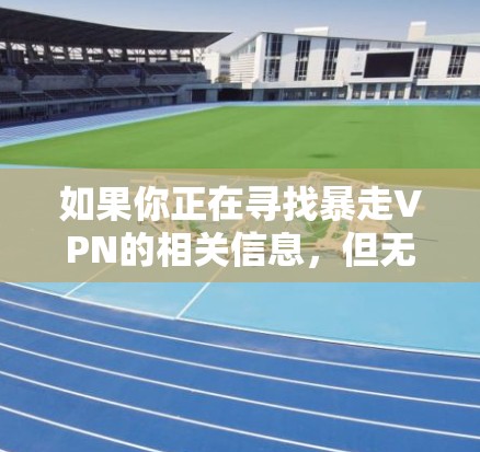 如果你正在寻找暴走VPN的相关信息，但无法找到，可能是因为该服务已经停止运营或网站已无法访问。以下是一些可能的原因和解决方案