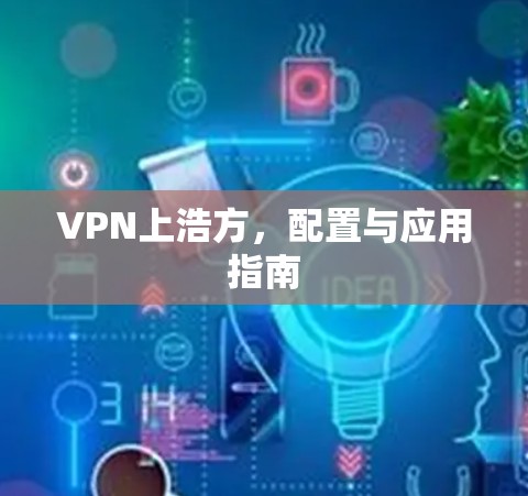 VPN上浩方，配置与应用指南