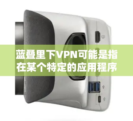 蓝叠里下VPN可能是指在某个特定的应用程序或操作系统(如蓝叠里)中下载或配置VPN(虚拟专用网络)以下是常见的步骤 蓝叠里下VPN可能是指在某个特定的应用程序或操作系统(如蓝叠里)中下载或配置VPN(虚拟专用网络)以下是常见的步骤
