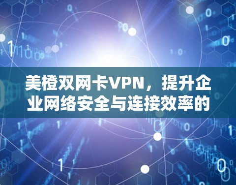 美橙双网卡VPN,提升企业网络安全与连接效率的解决方案 美橙双网卡VPN,提升企业网络安全与连接效率的解决方案