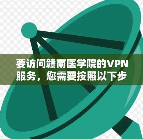 要访问赣南医学院的VPN服务，您需要按照以下步骤操作