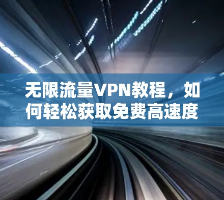 无限流量VPN教程，如何轻松获取免费高速度网络