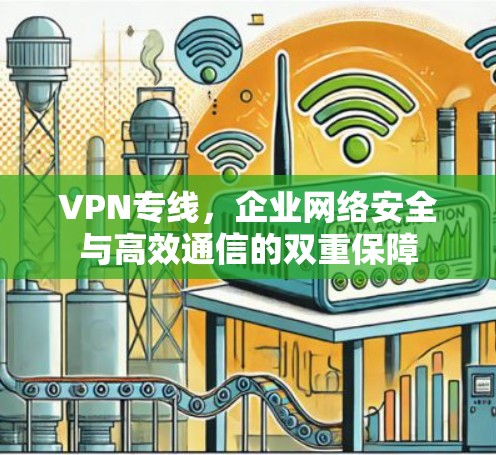 VPN专线,企业网络安全与高效通信的双重保障 VPN专线,企业网络安全与高效通信的双重保障