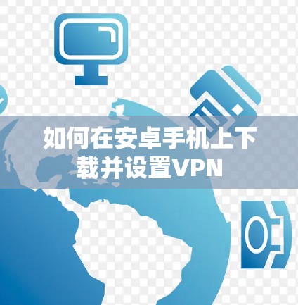 如何在安卓手机上下载并设置VPN