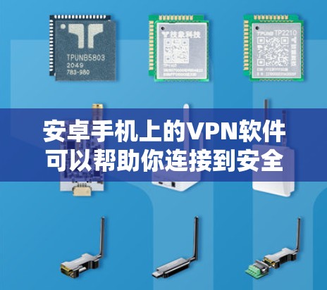 安卓手机上的VPN软件可以帮助你连接到安全的网络,保护隐私,或者访问受限的内容。以下是几款常用的安卓VPN软件及其特点和使用方法