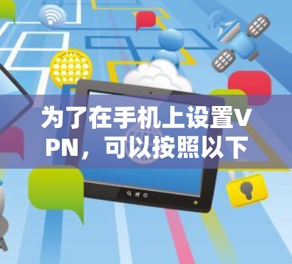 为了在手机上设置VPN,可以按照以下步骤进行 为了在手机上设置VPN,可以按照以下步骤进行