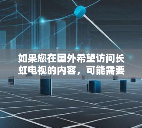 如果您在国外希望访问长虹电视的内容,可能需要通过VPN服务访问国内服务器。不过,这种做法可能涉及到跨国法律和网络政策的问题。建议您谨慎处理网络安全和合法性问题 如果您在国外希望访问长虹电视的内容,可能需要通过VPN服务访问国内服务器。不过,这种做法可能涉及到跨国法律和网络政策的问题。建议您谨慎处理网络安全和合法性问题