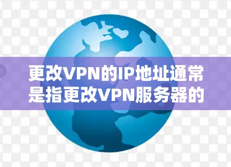 更改VPN的IP地址通常是指更改VPN服务器的IP地址,或者在某些情况下,更改VPN会话中的IP地址。如果你想更改VPN的IP地址,以下是一些可能的方法和步骤 更改VPN的IP地址通常是指更改VPN服务器的IP地址,或者在某些情况下,更改VPN会话中的IP地址。如果你想更改VPN的IP地址,以下是一些可能的方法和步骤