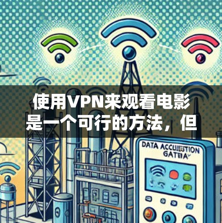 使用VPN来观看电影是一个可行的方法,但需要遵守法律法规并确保隐私安全。以下是分步骤的指南 使用VPN来观看电影是一个可行的方法,但需要遵守法律法规并确保隐私安全。以下是分步骤的指南