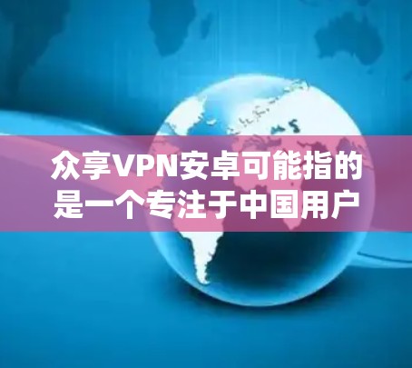 众享VPN安卓可能指的是一个专注于中国用户的VPN服务提供商,允许用户绕过国内网络限制。以下是关于使用该服务的详细指南 众享VPN安卓可能指的是一个专注于中国用户的VPN服务提供商,允许用户绕过国内网络限制。以下是关于使用该服务的详细指南