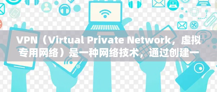 VPN（Virtual Private Network，虚拟专用网络）是一种网络技术，通过创建一个安全的、可靠的网络通道，保护用户的隐私和数据安全。VPN通常用于防止网络监控、保护隐私或绕过地域限制