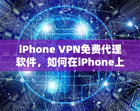 iPhone VPN免费代理软件，如何在iPhone上安全高效地使用免费VPN服务