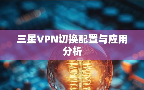 三星VPN切换配置与应用分析