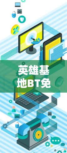 英雄基地BT免VPN这个问题可能需要更多的背景信息来准确回答。假设英雄基地是一个网络平台或应用程序，可能与互联网相关服务有关
