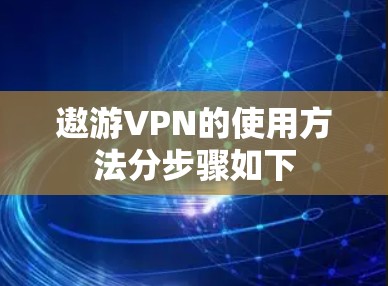 遨游VPN的使用方法分步骤如下