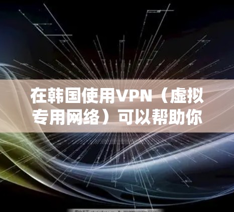 在韩国使用VPN(虚拟专用网络)可以帮助你绕过地区限制,访问受限的网站或服务。以下是一些在韩国常用的VPN服务推荐