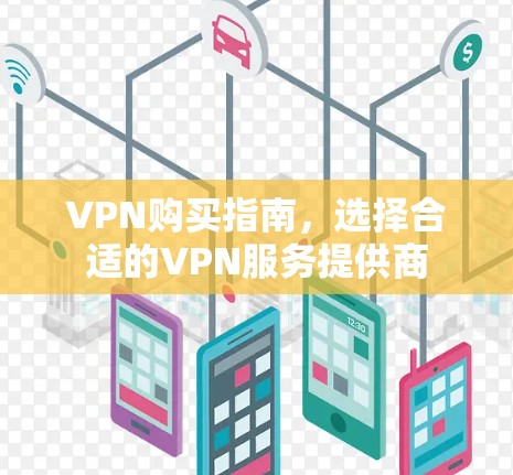 VPN购买指南,选择合适的VPN服务提供商 VPN购买指南,选择合适的VPN服务提供商