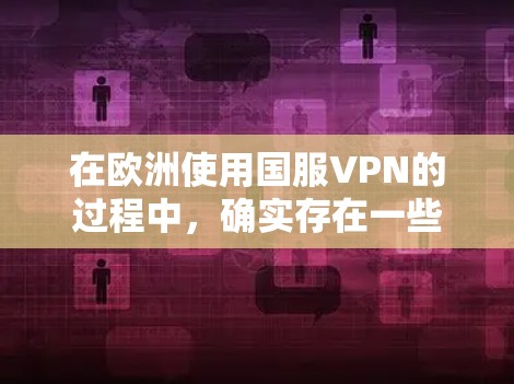 在欧洲使用国服VPN的过程中,确实存在一些具体的考虑和策略,以确保合法性和有效性。以下是一些详细的步骤和建议 在欧洲使用国服VPN的过程中,确实存在一些具体的考虑和策略,以确保合法性和有效性。以下是一些详细的步骤和建议