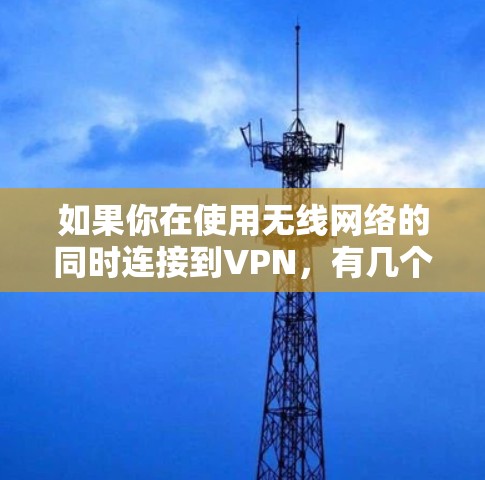 如果你在使用无线网络的同时连接到VPN，有几个常见的问题和解决方法