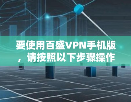 要使用百盛VPN手机版,请按照以下步骤操作 要使用百盛VPN手机版,请按照以下步骤操作