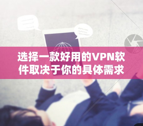 选择一款好用的VPN软件取决于你的具体需求，包括隐私保护、网络安全、速度、服务器覆盖等。以下是一些常用的VPN软件及其特点，供你参考