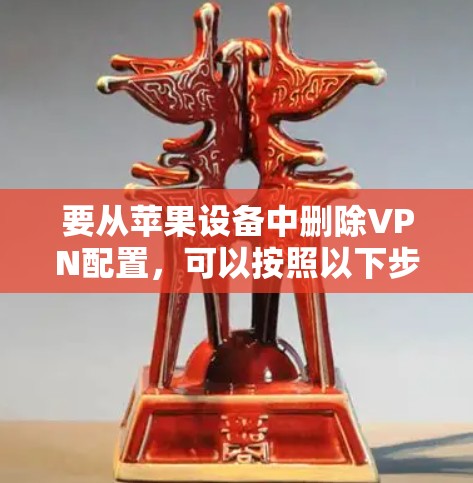 要从苹果设备中删除VPN配置，可以按照以下步骤操作