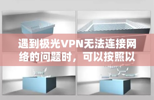 遇到极光VPN无法连接网络的问题时，可以按照以下步骤排查和解决