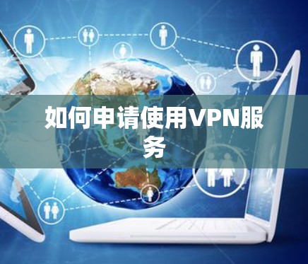 如何申请使用VPN服务 如何申请使用VPN服务
