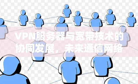 VPN服务器与宽带技术的协同发展，未来通信网络的关键