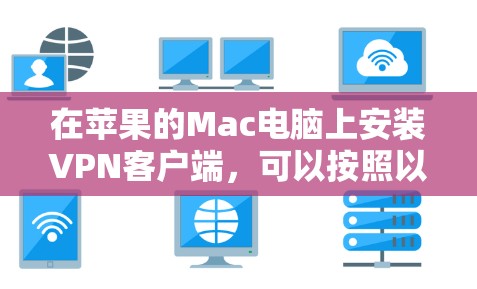 在苹果的Mac电脑上安装VPN客户端,可以按照以下步骤进行 在苹果的Mac电脑上安装VPN客户端,可以按照以下步骤进行