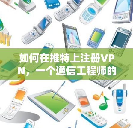 如何在推特上注册VPN，一个通信工程师的指南
