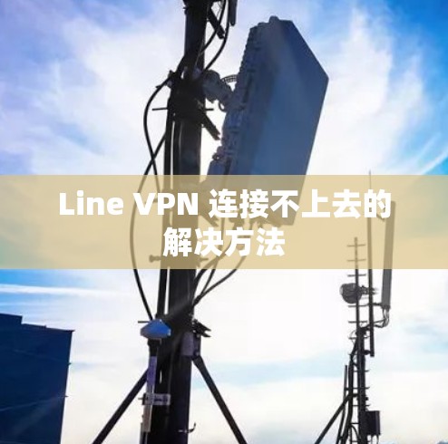 Line VPN 连接不上去的解决方法 Line VPN 连接不上去的解决方法