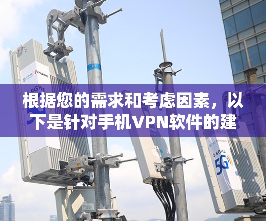根据您的需求和考虑因素,以下是针对手机VPN软件的建议 根据您的需求和考虑因素,以下是针对手机VPN软件的建议
