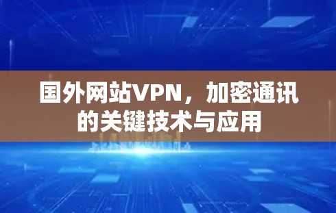 国外网站VPN,加密通讯的关键技术与应用 国外网站VPN,加密通讯的关键技术与应用