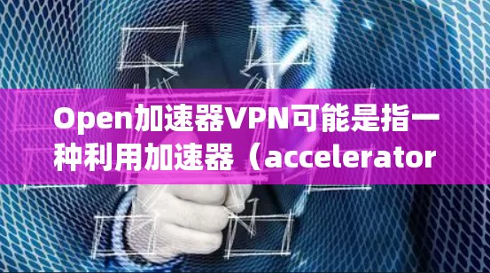 Open加速器VPN可能是指一种利用加速器(accelerator)技术的VPN服务。这种VPN通常用于加速数据传输或访问网络资源,可能通过建立一个高效的加速网络来实现。以下是一些可能相关的信息 Open加速器VPN可能是指一种利用加速器(accelerator)技术的VPN服务。这种VPN通常用于加速数据传输或访问网络资源,可能通过建立一个高效的加速网络来实现。以下是一些可能相关的信息