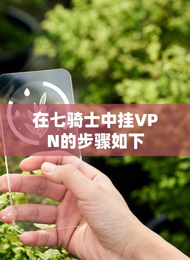 在七骑士中挂VPN的步骤如下 在七骑士中挂VPN的步骤如下