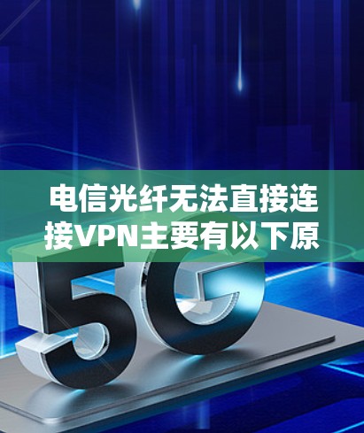 电信光纤无法直接连接VPN主要有以下原因