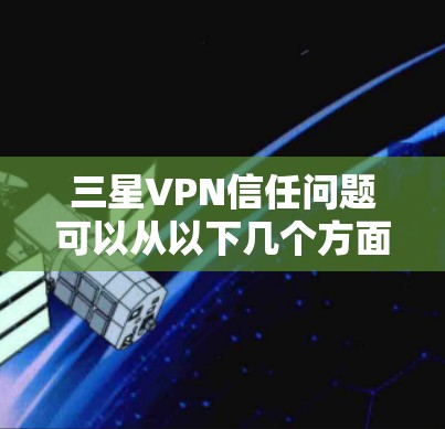三星VPN信任问题可以从以下几个方面进行分析和解决