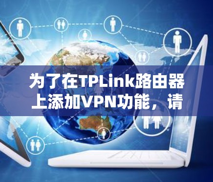 为了在TPLink路由器上添加VPN功能,请按照以下步骤操作 为了在TPLink路由器上添加VPN功能,请按照以下步骤操作