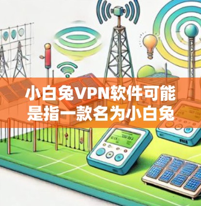 小白兔VPN软件可能是指一款名为小白兔的VPN工具或软件。但小白兔并不是一个广为人知的VPN品牌或产品。如果你指的是某个特定的VPN软件或工具，可能是有不同的名称或特定的功能